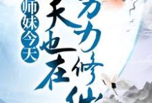 已完结小说《小师妹今天也在努力修仙》最新章节-牛皮文学
