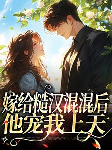 完结版《嫁给糙汉混混后，他宠我上天》章节目录在线阅读