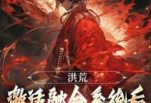 在线寻找洪荒：激活融合系统后，我一路飞升小说的无删减版本-牛皮文学