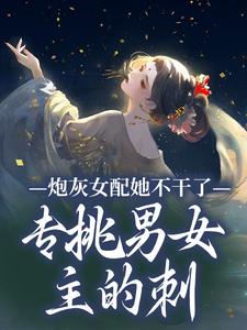 在线寻找炮灰女配她不干了！专挑男女主的刺小说的无删减版本