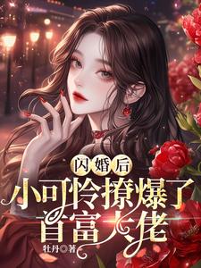完结版《闪婚后，小可怜撩爆了首富大佬》免费阅读