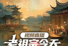 完结版《视频直播：老祖宗今天吃到瓜了吗》章节阅读-牛皮文学
